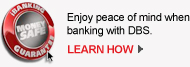 Money safe- Enjoy peace of mind when banking with DBS. LEARN HOW