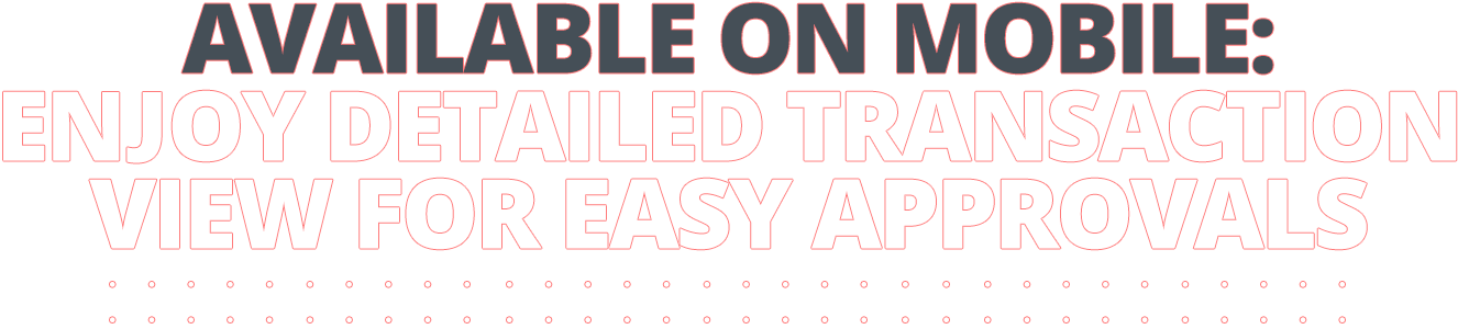 AVAILABLE ON MOBILE: ENJOY DETAILED TRANSACTION VIEW FOR EASY APPROVALS