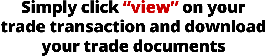 Simply click “view” on your trade transaction and download your trade documents