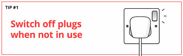 Tip #1 - Enjoy electricity savings by switching off plugs when not in use