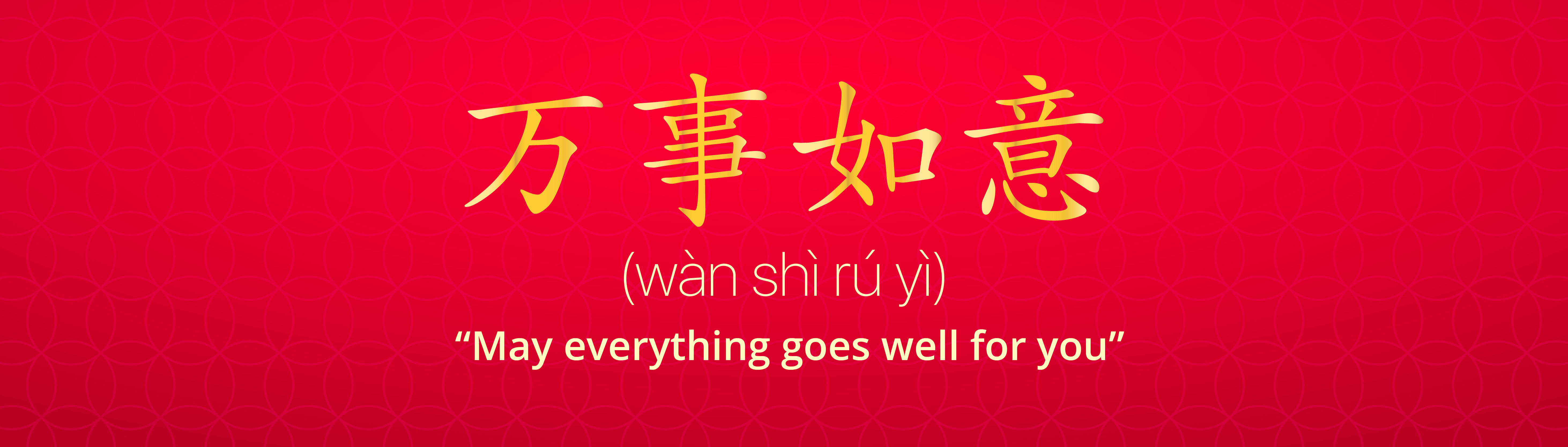 Wan Shi Ru Yi (万事如意): “May everything goes well for you”