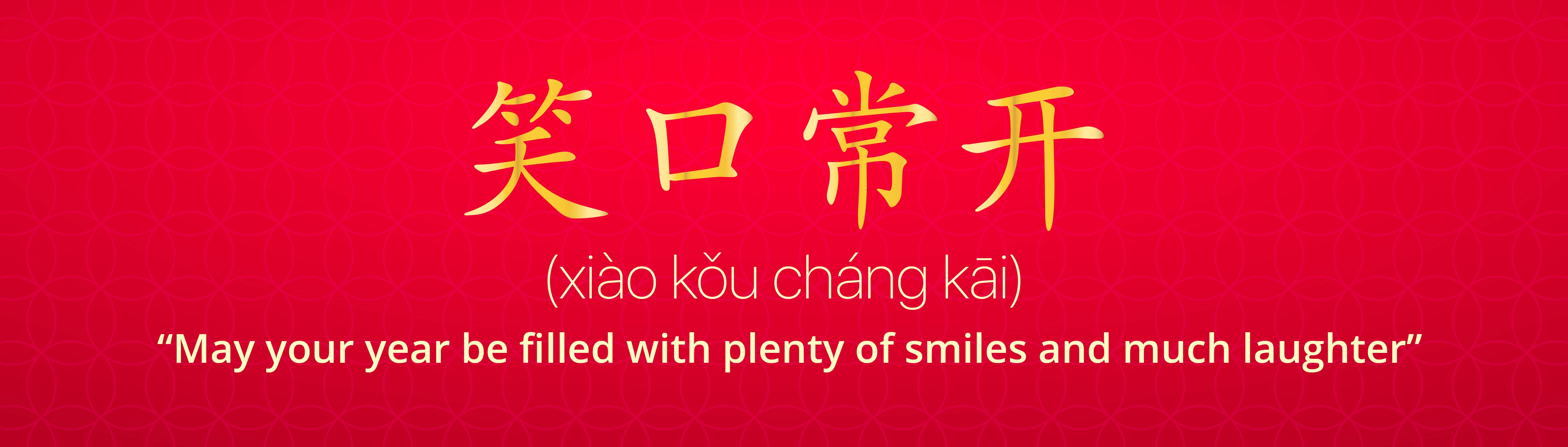 Xiao Kou Chang Kai (笑口常开: “May your year be filled with plenty of smiles and much laughter”